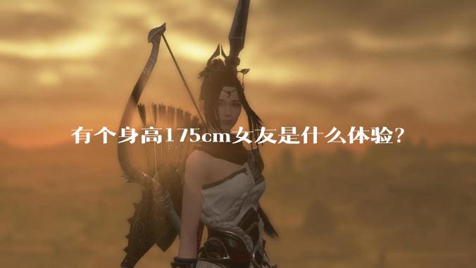 有个身高175cm女友是什么体验？