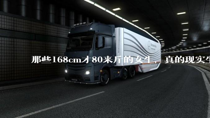 那些168cm才80来斤的女生，真的现实生活中好看吗?